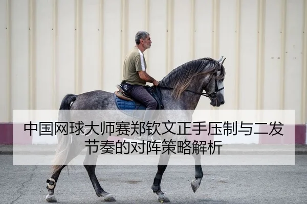 中国网球大师赛郑钦文正手压制与二发节奏的对阵策略解析